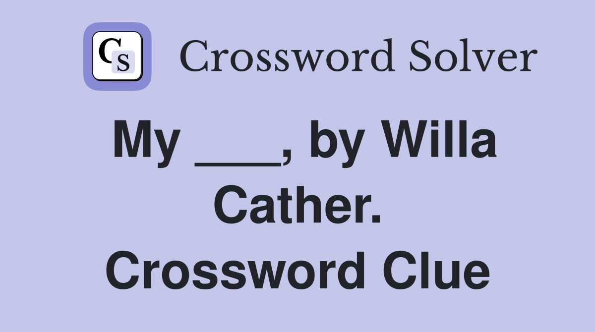 My ___, by Willa Cather. Crossword Clue