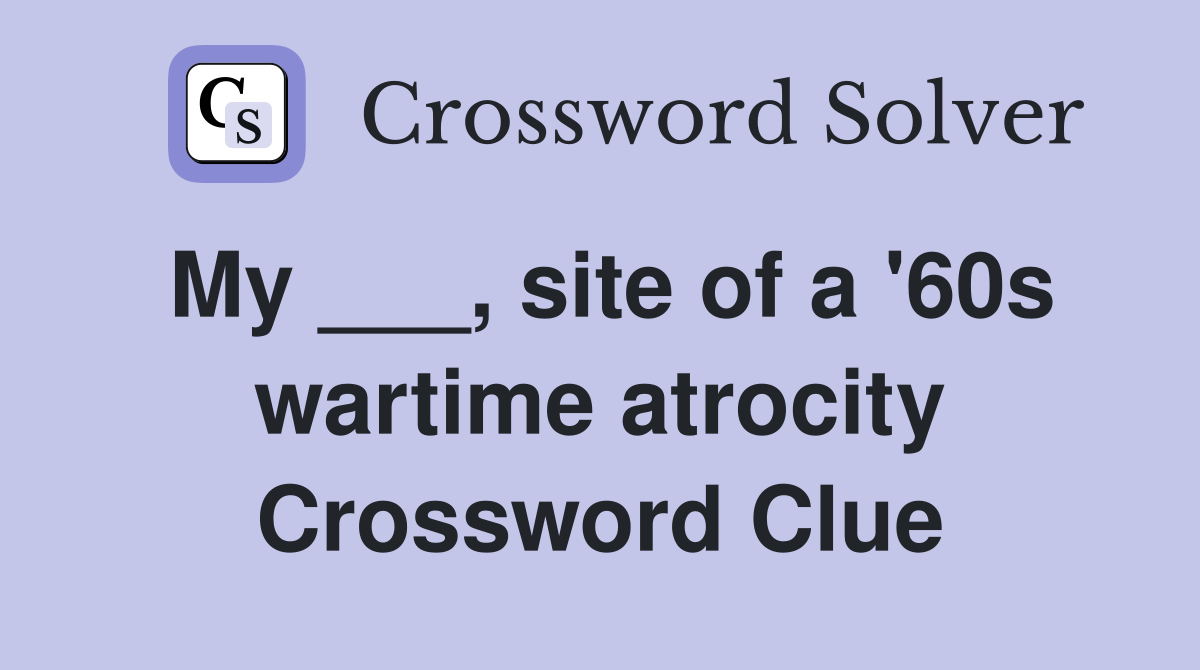 My ___, site of a '60s wartime atrocity Crossword Clue