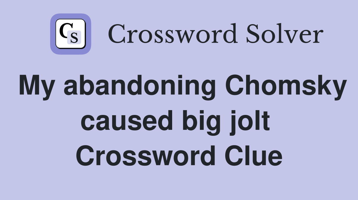 My abandoning Chomsky caused big jolt  Crossword Clue