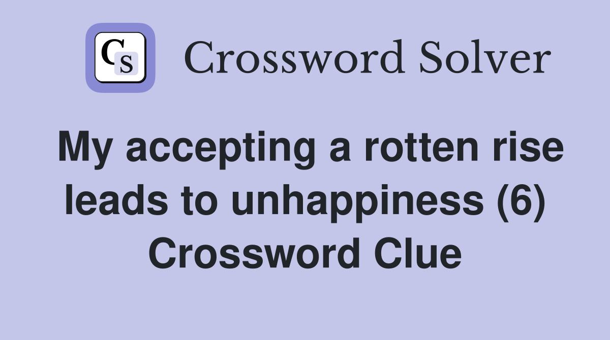 My accepting a rotten rise leads to unhappiness (6) Crossword Clue