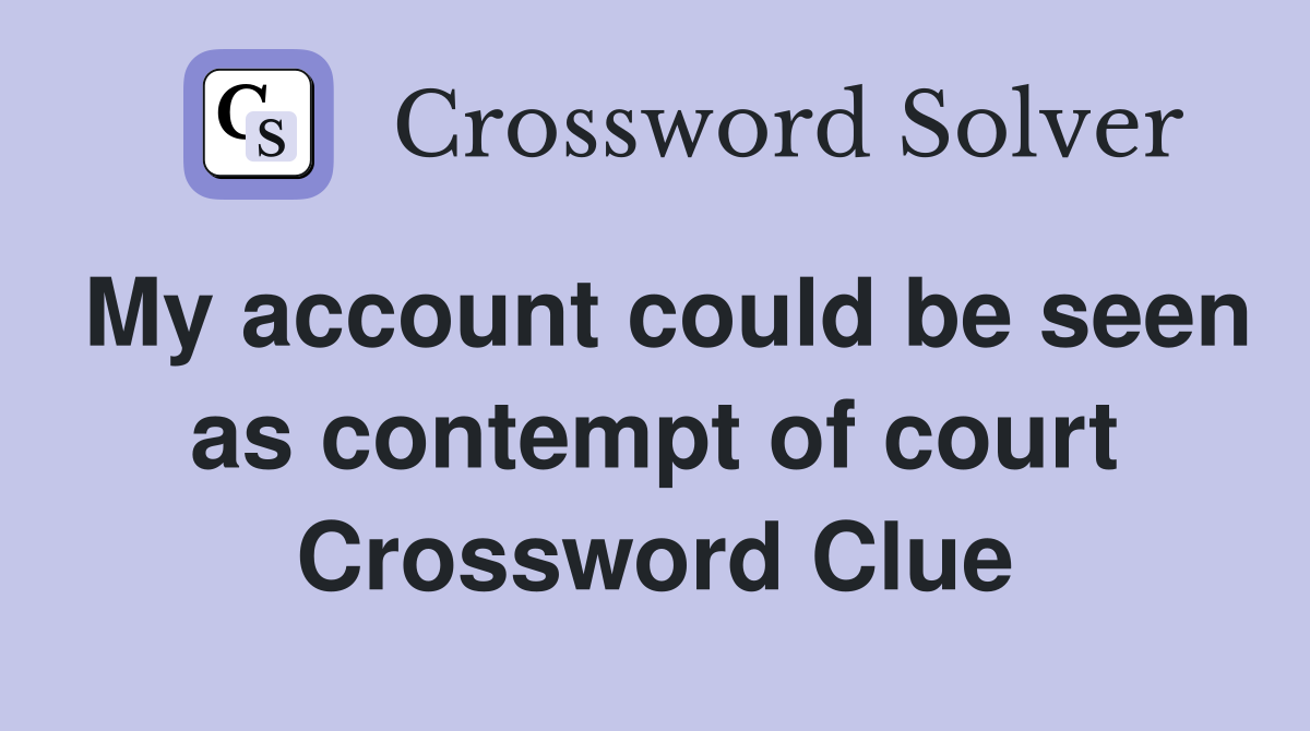 My account could be seen as contempt of court Crossword Clue