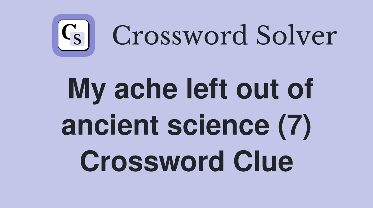 My ache left out of ancient science (7) Crossword Clue