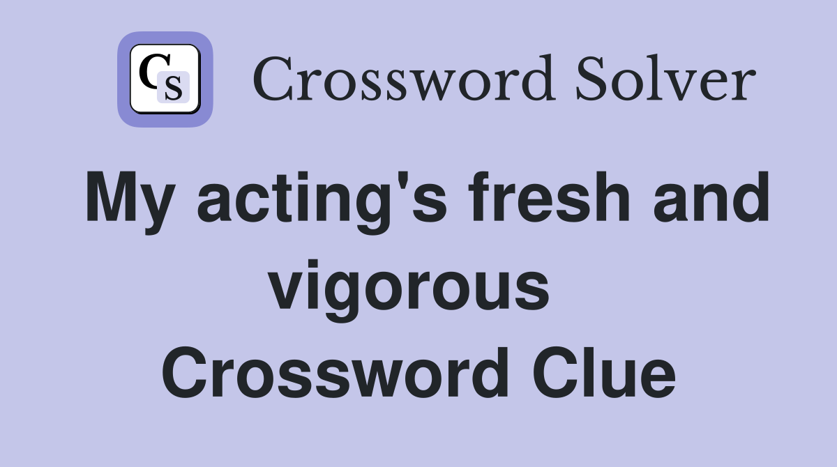 My acting's fresh and vigorous  Crossword Clue
