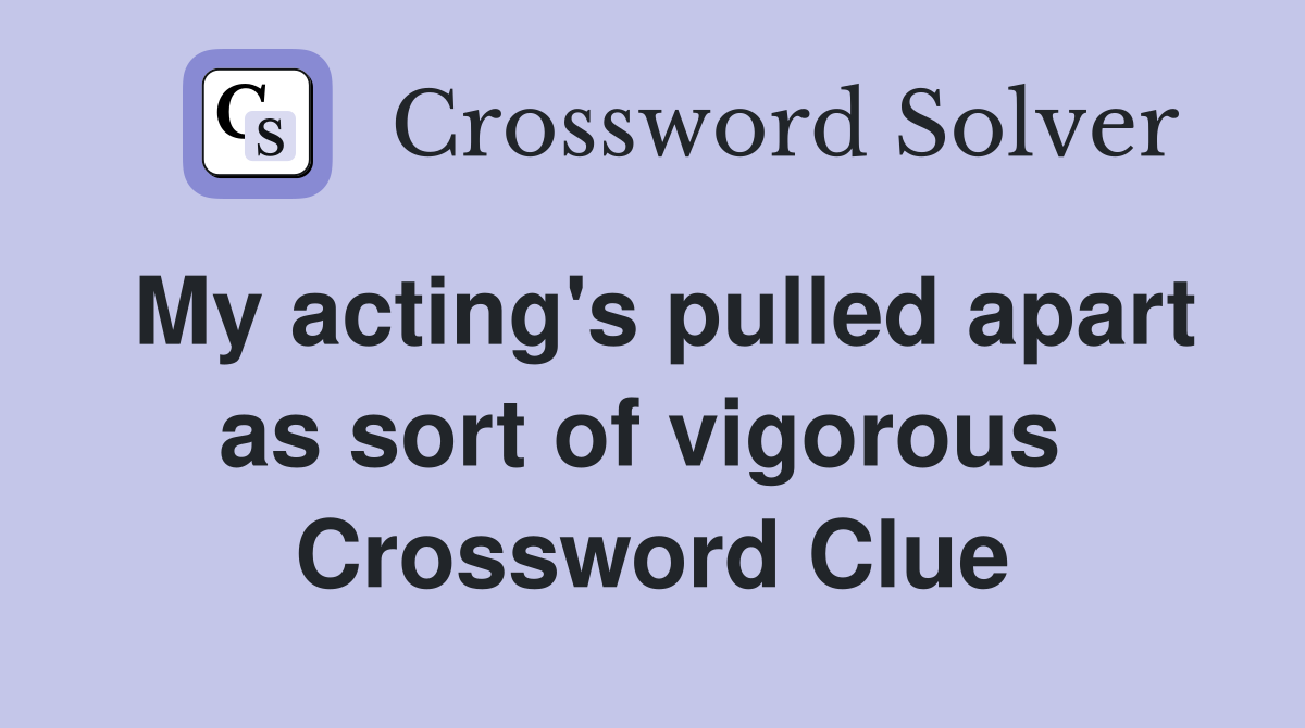 My acting's pulled apart as sort of vigorous  Crossword Clue