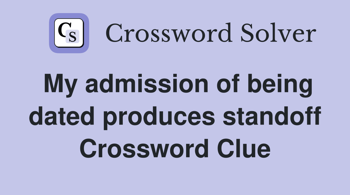 My admission of being dated produces standoff Crossword Clue