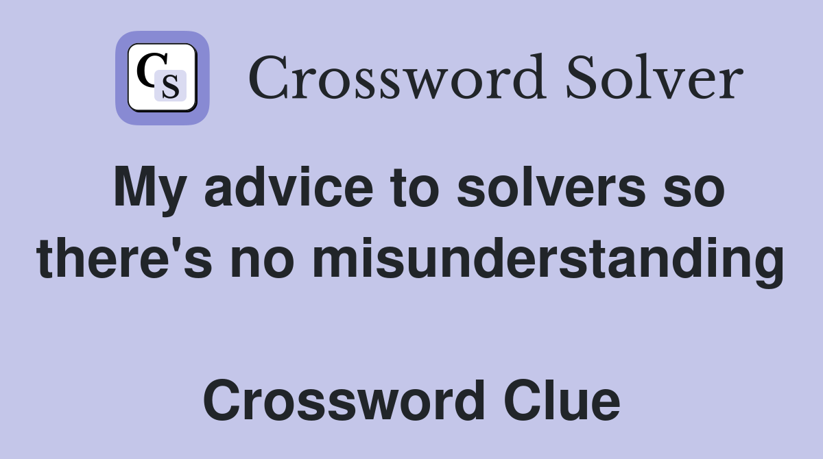 My advice to solvers so there's no misunderstanding  Crossword Clue