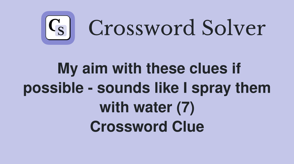 My aim with these clues if possible - sounds like I spray them with water (7) Crossword Clue
