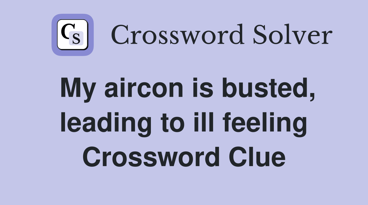 My aircon is busted, leading to ill feeling Crossword Clue