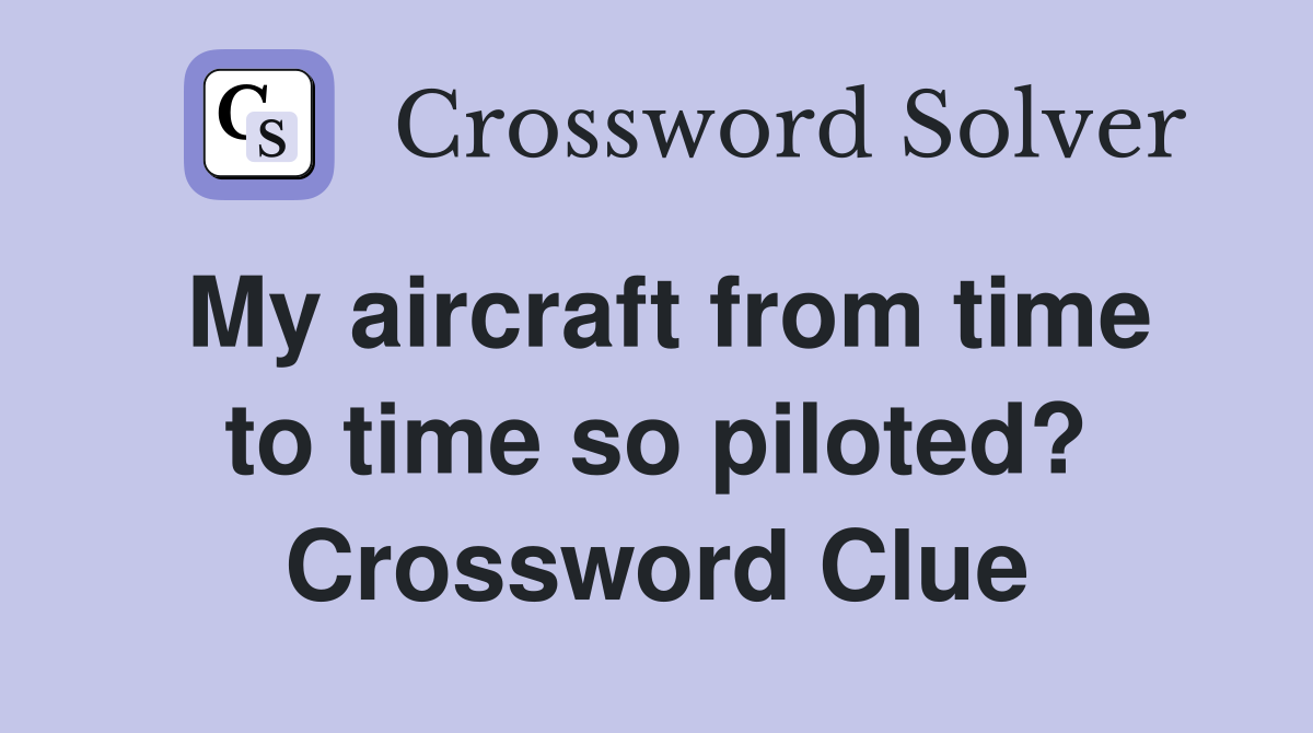 My aircraft from time to time so piloted? Crossword Clue