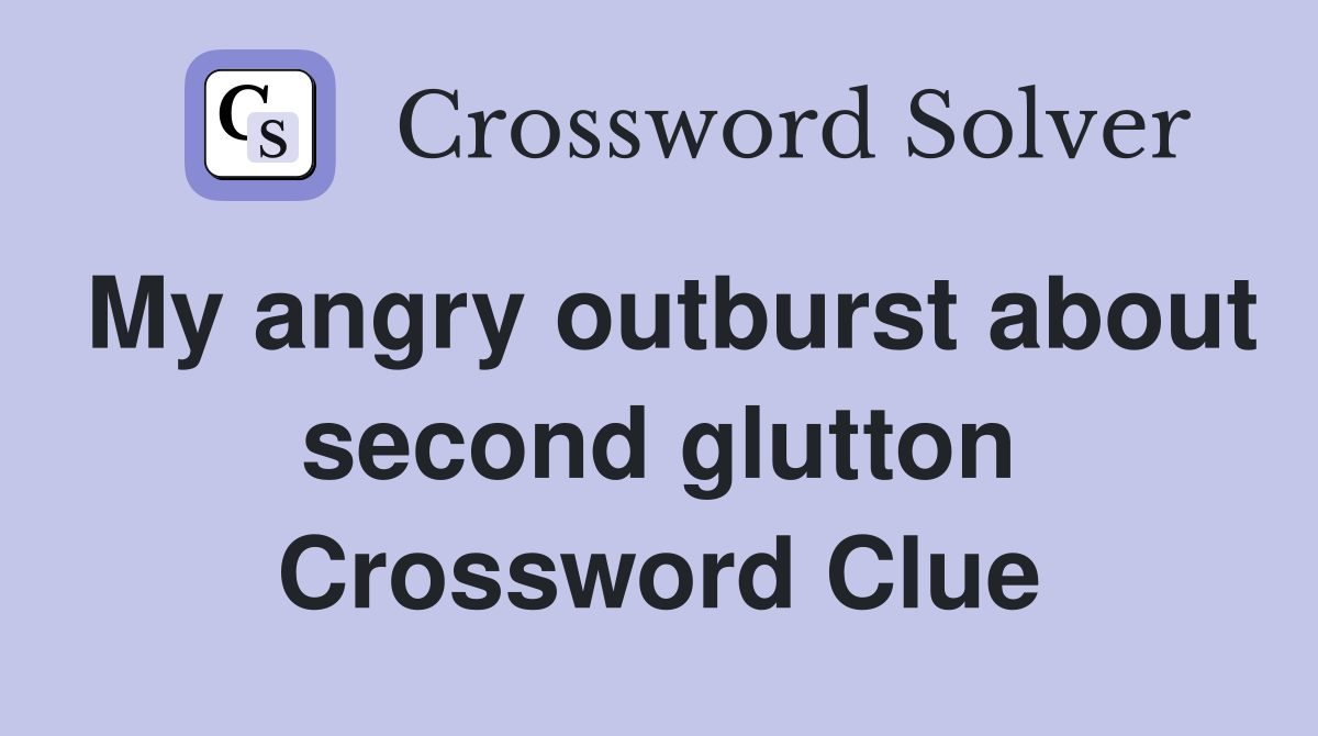 My angry outburst about second glutton Crossword Clue