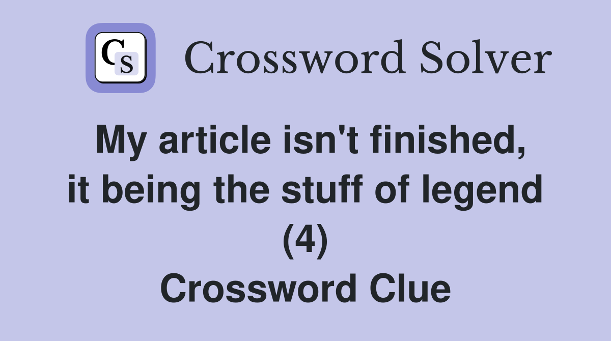 My article isn't finished, it being the stuff of legend (4) Crossword Clue