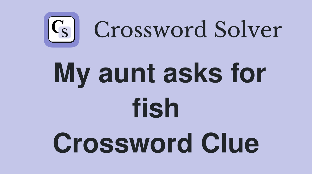 My aunt asks for fish Crossword Clue