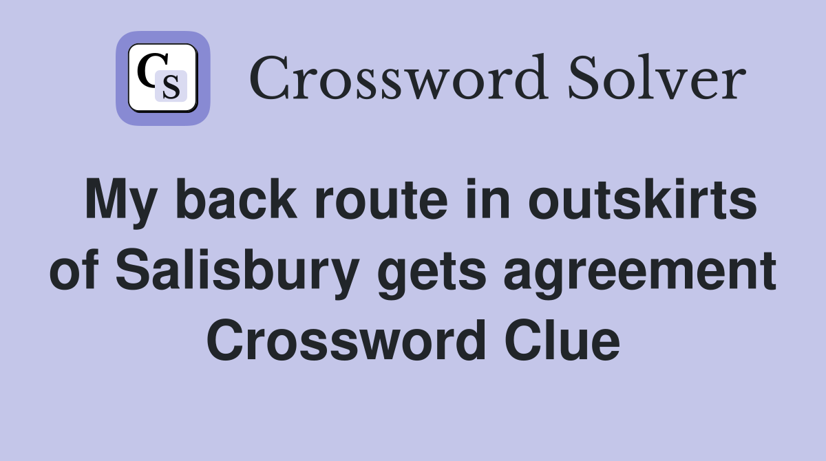 My back route in outskirts of Salisbury gets agreement Crossword Clue