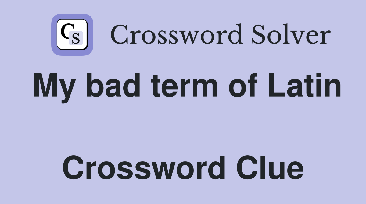 My bad term of Latin  Crossword Clue