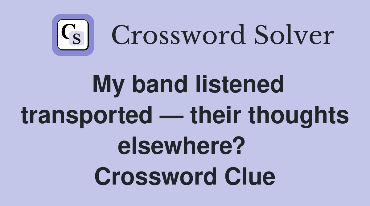 My band listened transported — their thoughts elsewhere?  Crossword Clue