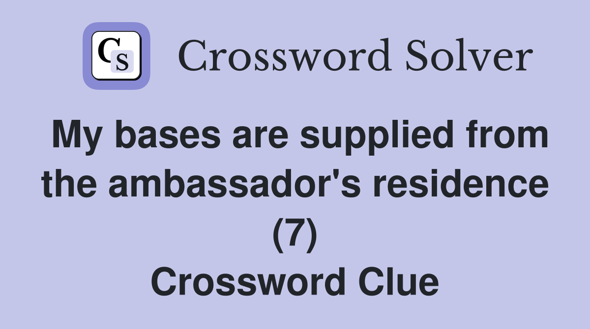 My bases are supplied from the ambassador's residence (7) Crossword Clue