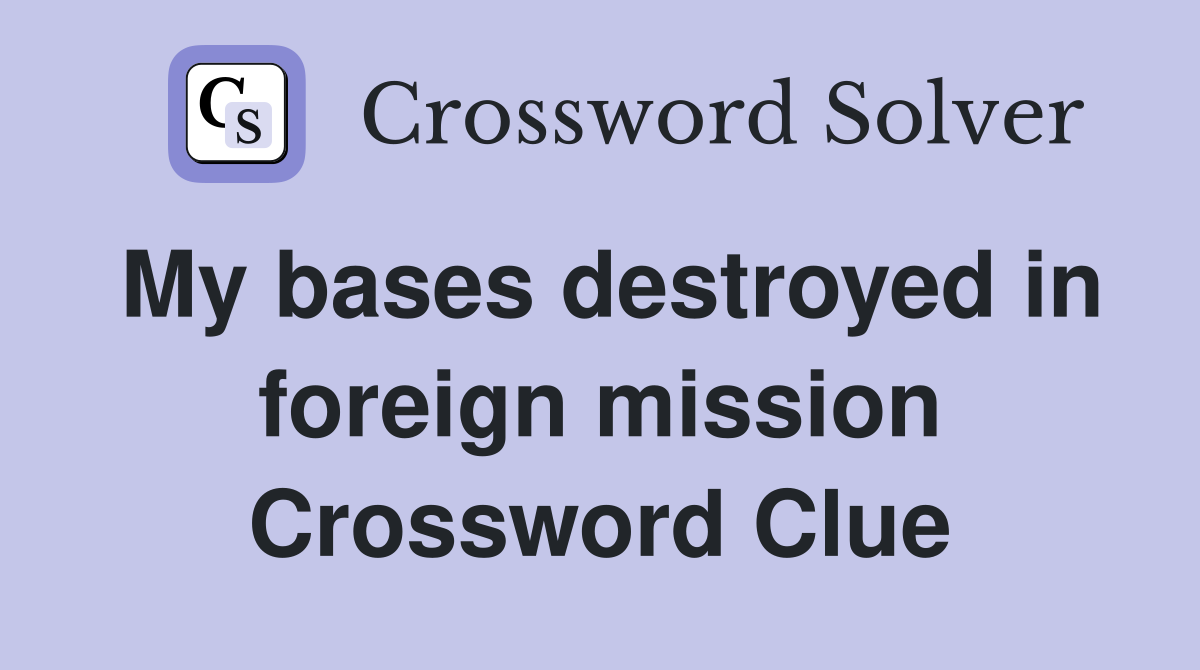 My bases destroyed in foreign mission Crossword Clue