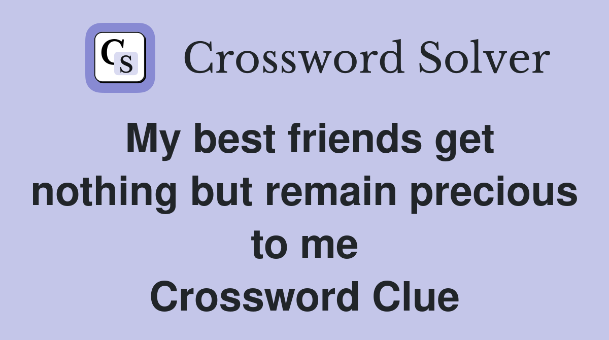 My best friends get nothing but remain precious to me Crossword Clue