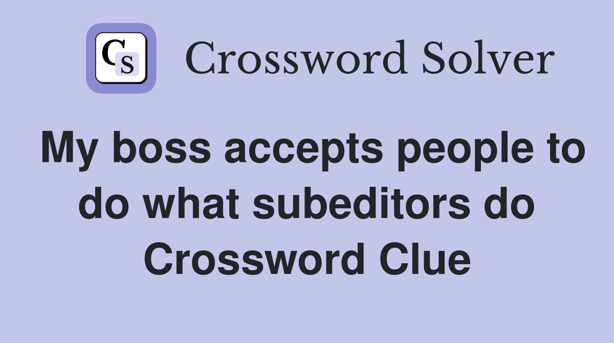 My boss accepts people to do what subeditors do Crossword Clue