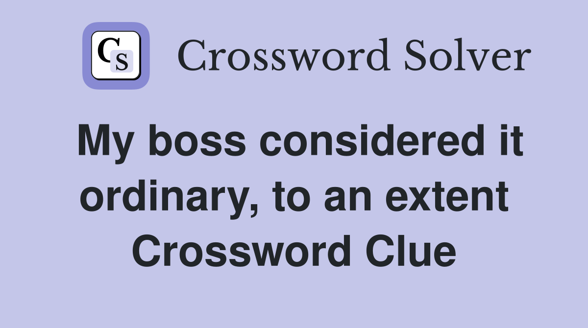 My boss considered it ordinary, to an extent Crossword Clue