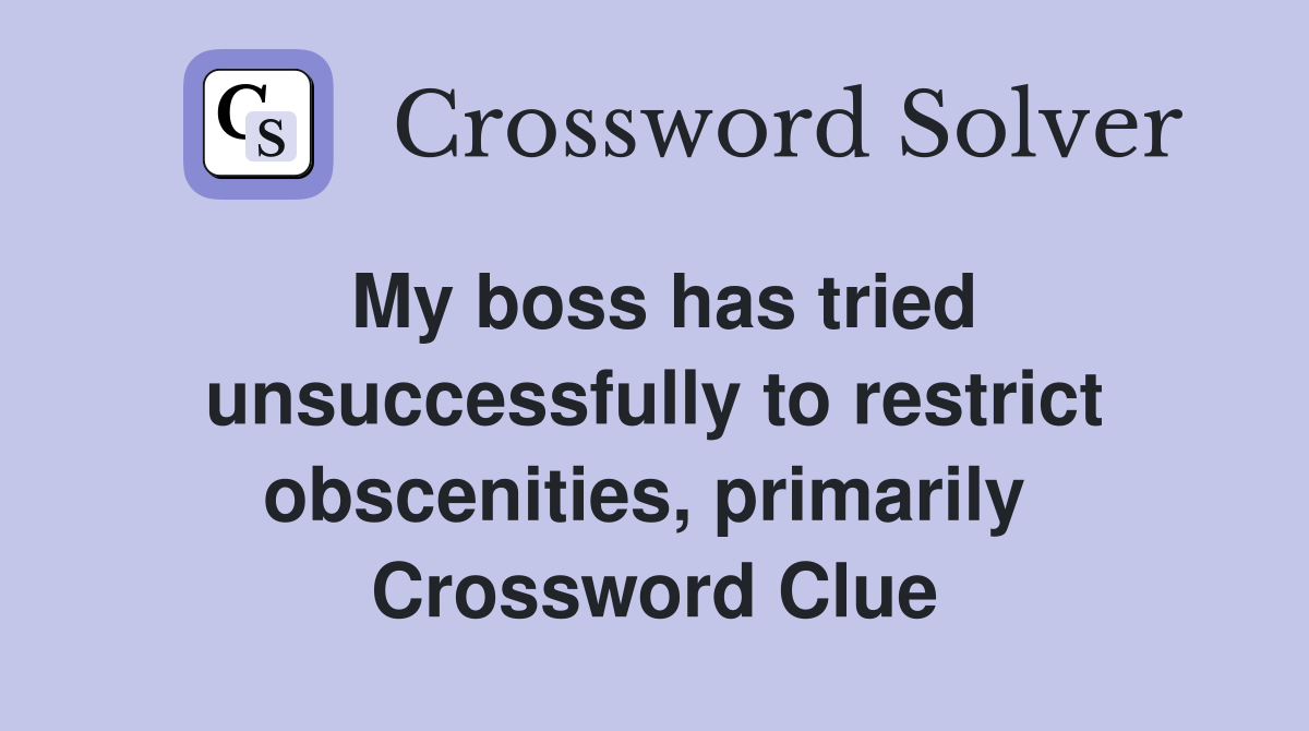 My boss has tried unsuccessfully to restrict obscenities, primarily  Crossword Clue