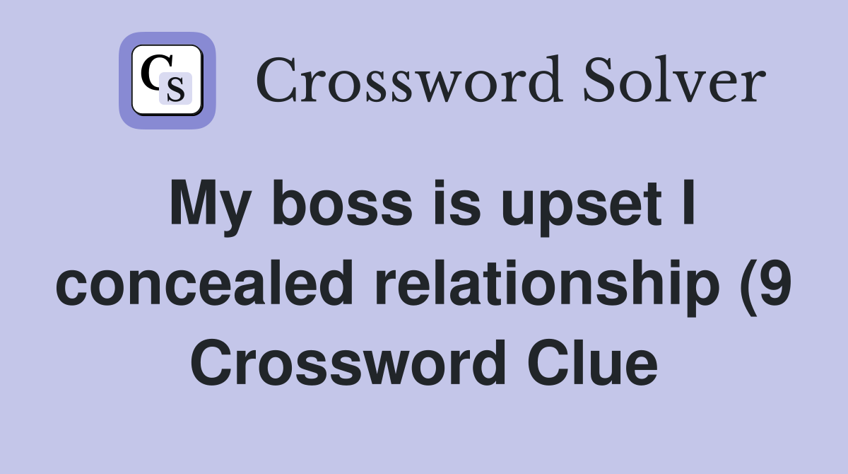 My boss is upset I concealed relationship (9) Crossword Clue Answers My boss is upset I concealed relationship (9) Crossword Clue Answers