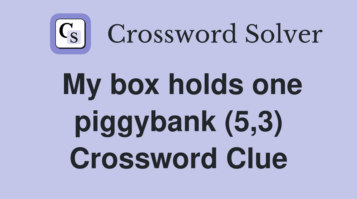 My box holds one piggybank (5,3) Crossword Clue