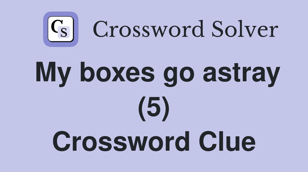 My boxes go astray (5) Crossword Clue
