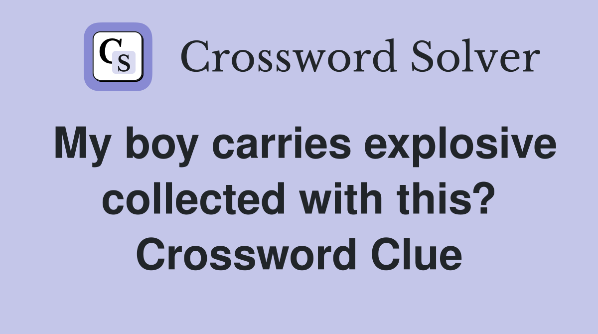 My boy carries explosive collected with this? Crossword Clue