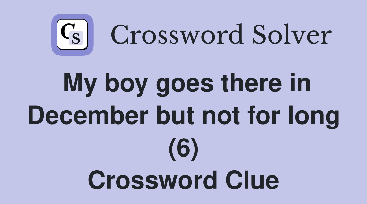 My boy goes there in December but not for long (6) Crossword Clue
