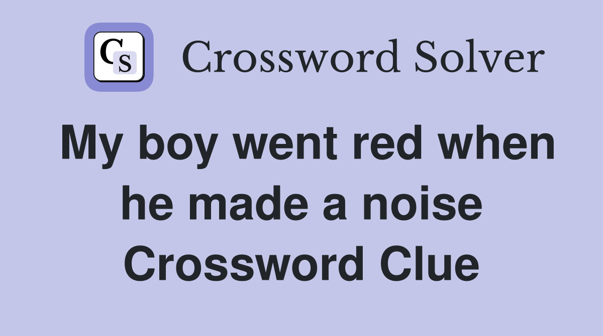 My boy went red when he made a noise Crossword Clue