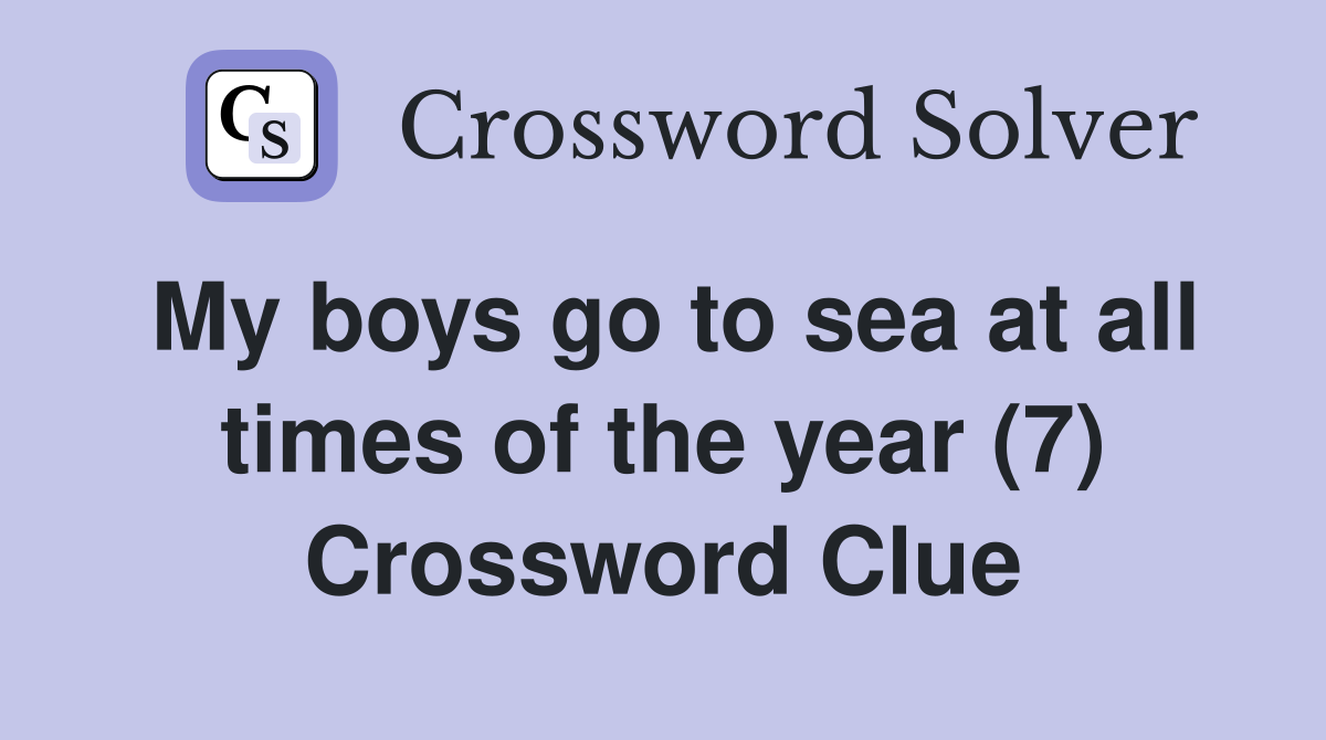 My boys go to sea at all times of the year (7) Crossword Clue