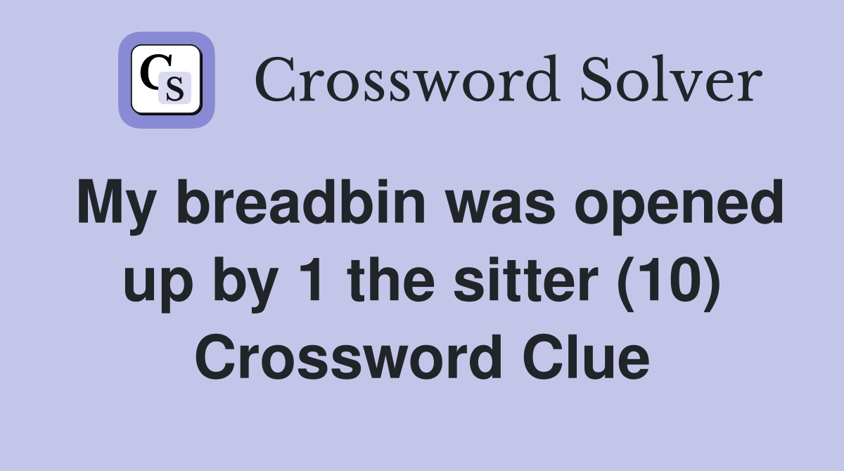 My breadbin was opened up by 1 the sitter (10) Crossword Clue