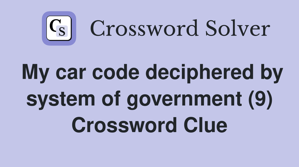 My car code deciphered by system of government (9) Crossword Clue