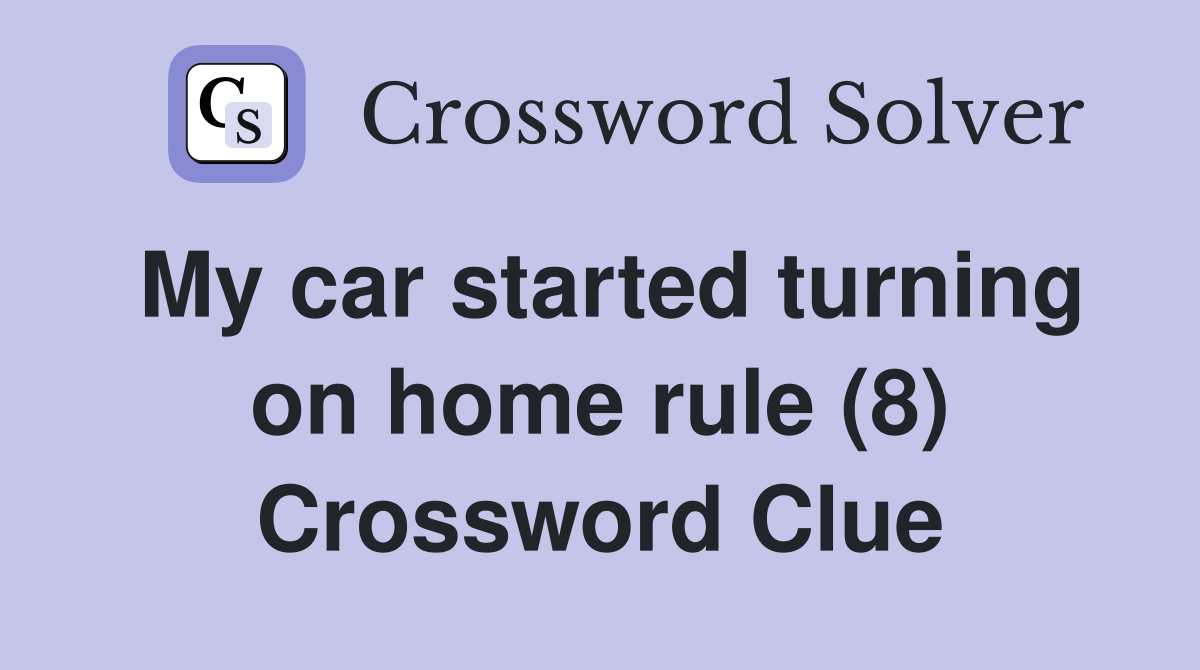 My car started turning on home rule (8) Crossword Clue