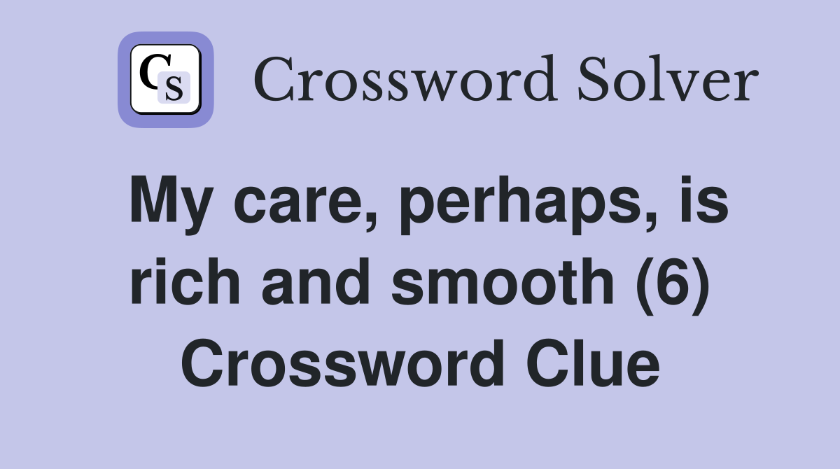 My care, perhaps, is rich and smooth (6) Crossword Clue