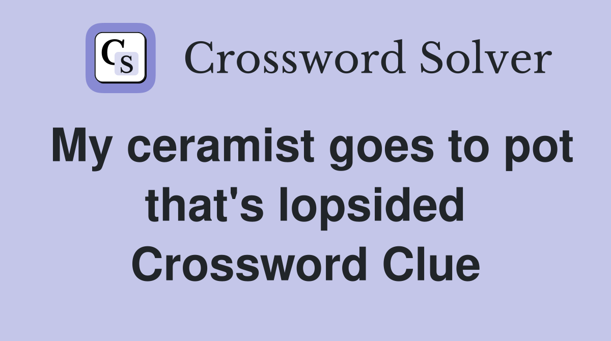 My ceramist goes to pot that's lopsided Crossword Clue
