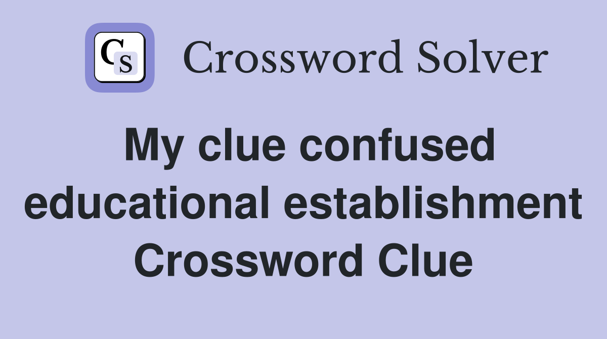 My clue confused educational establishment Crossword Clue
