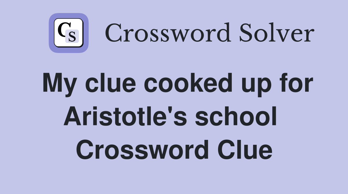 My clue cooked up for Aristotle's school  Crossword Clue