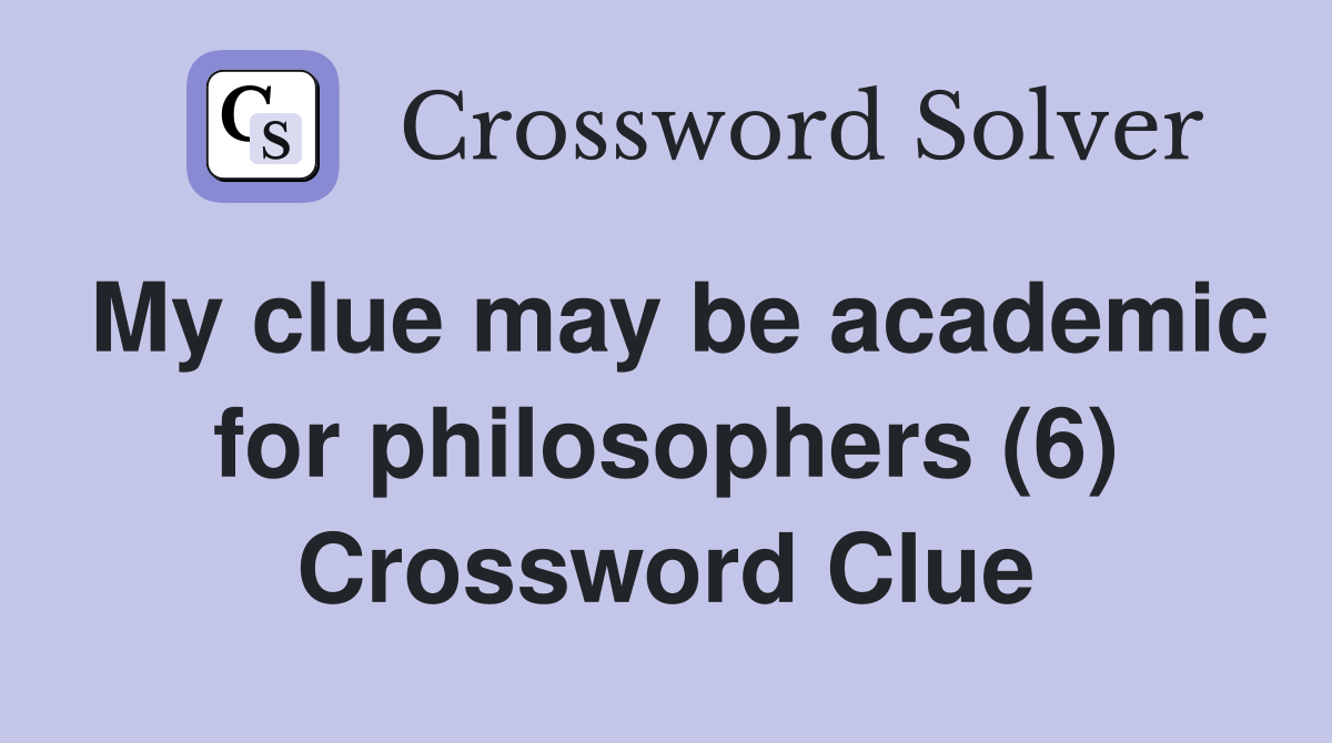 My clue may be academic for philosophers (6) Crossword Clue