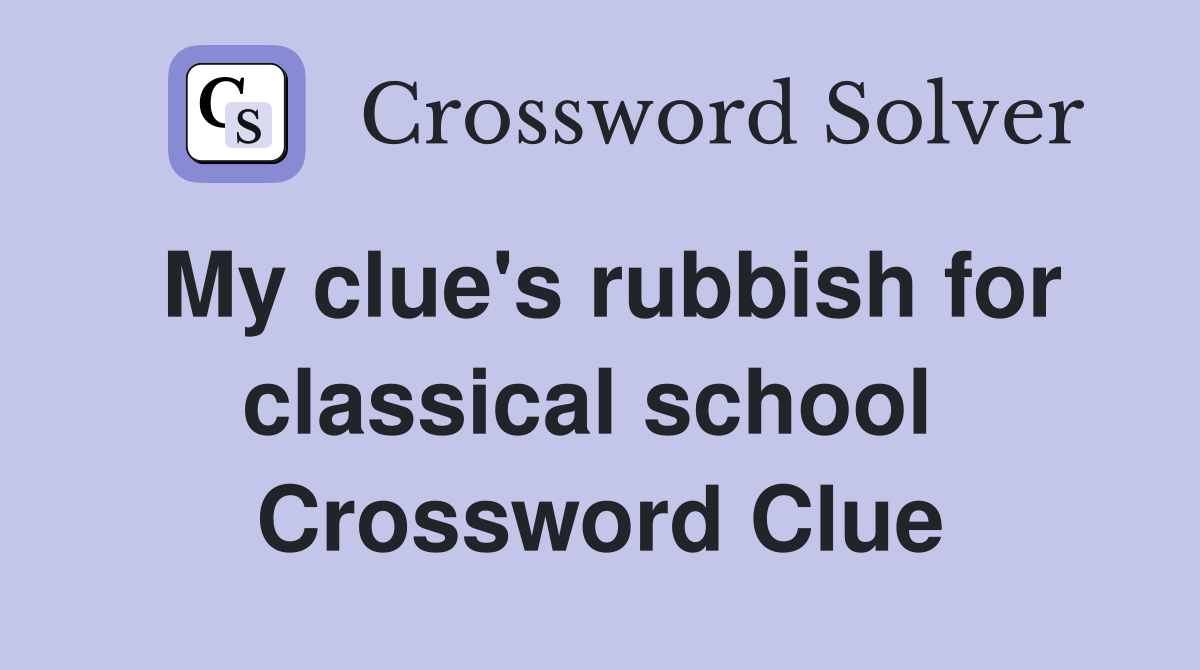 My clue's rubbish for classical school  Crossword Clue