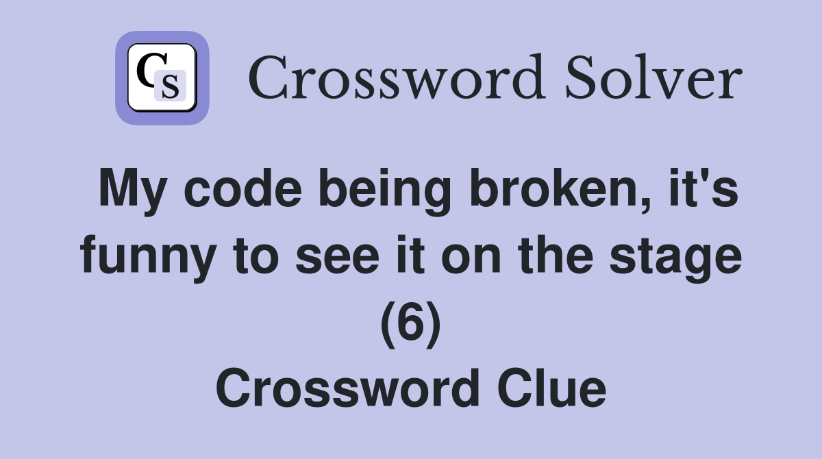 My code being broken, it's funny to see it on the stage (6) Crossword Clue
