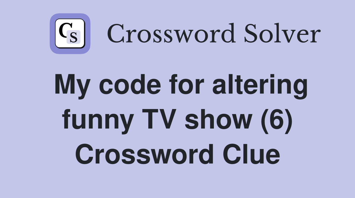 My code for altering funny TV show (6) Crossword Clue