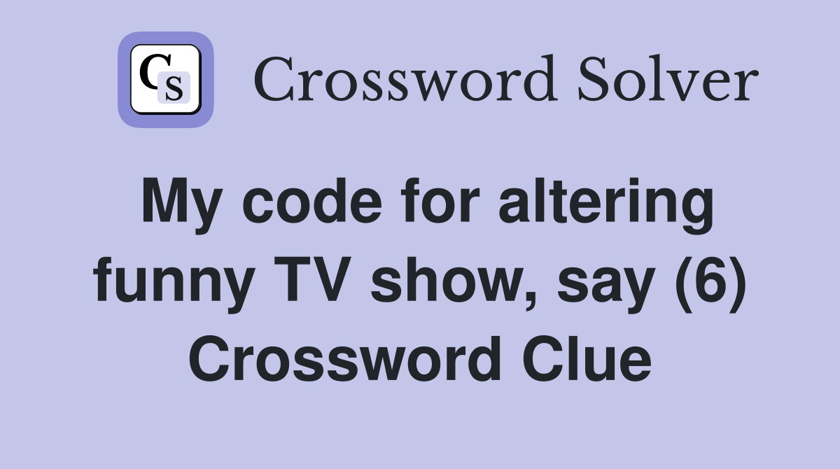 My code for altering funny TV show, say (6) Crossword Clue