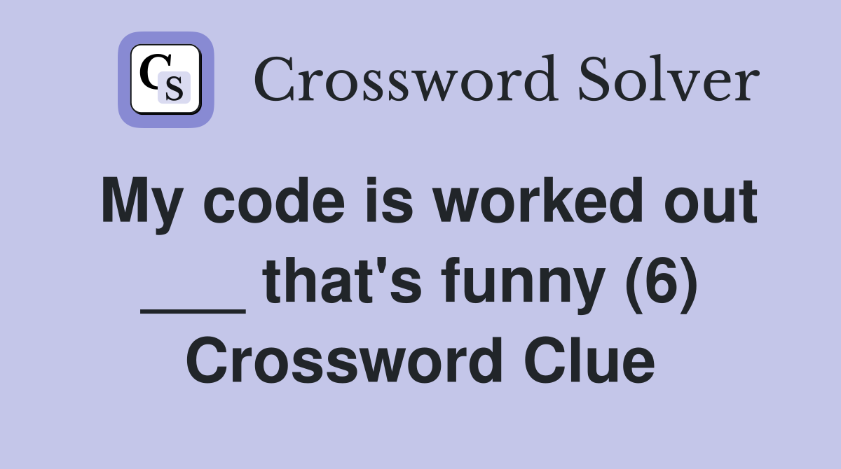 My code is worked out ___ that's funny (6) Crossword Clue