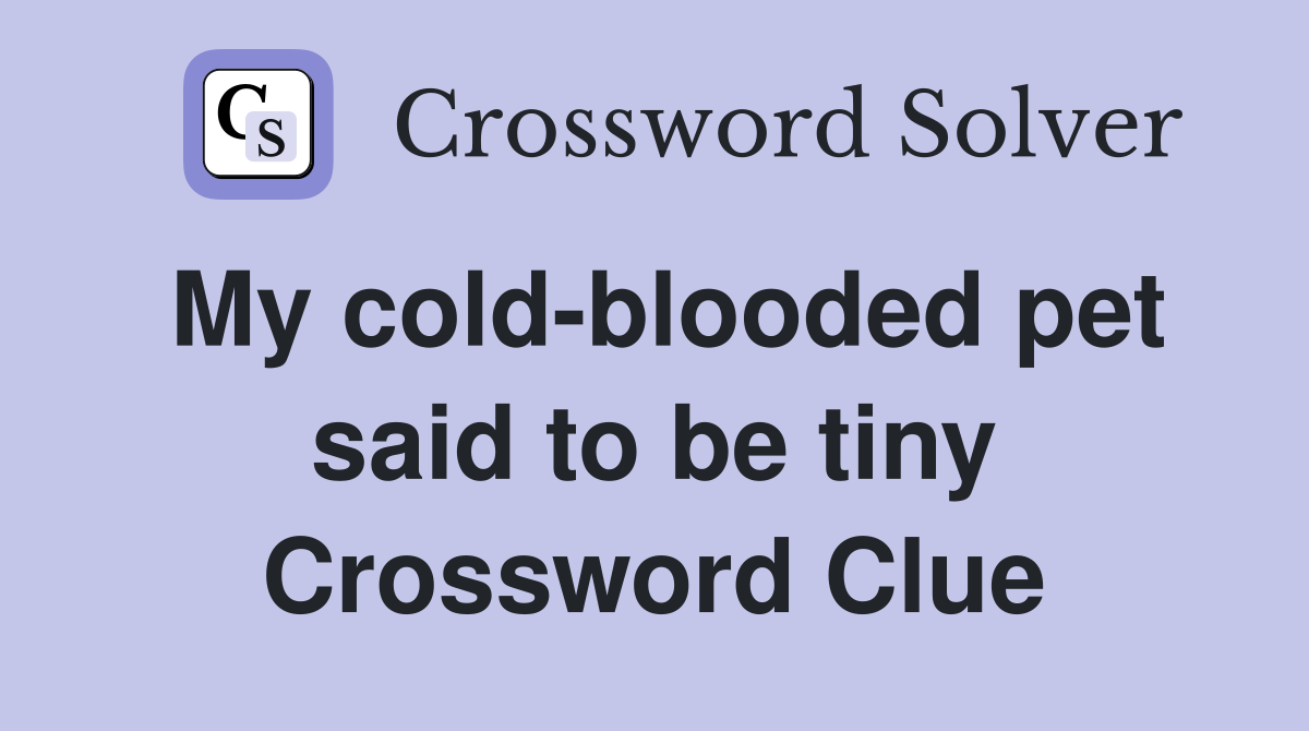 My cold-blooded pet said to be tiny Crossword Clue