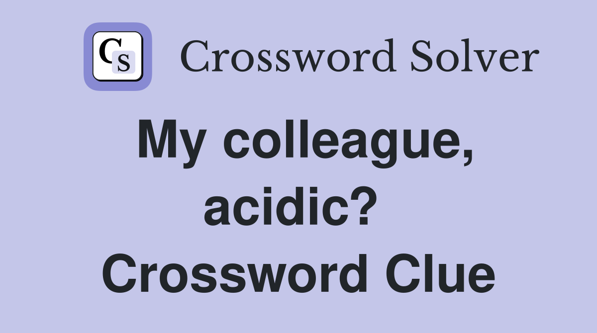 My colleague, acidic?  Crossword Clue