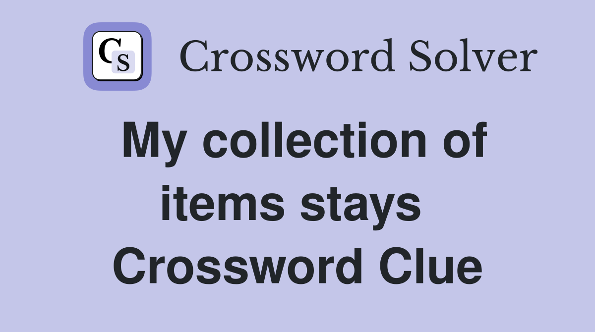 My collection of items stays  Crossword Clue