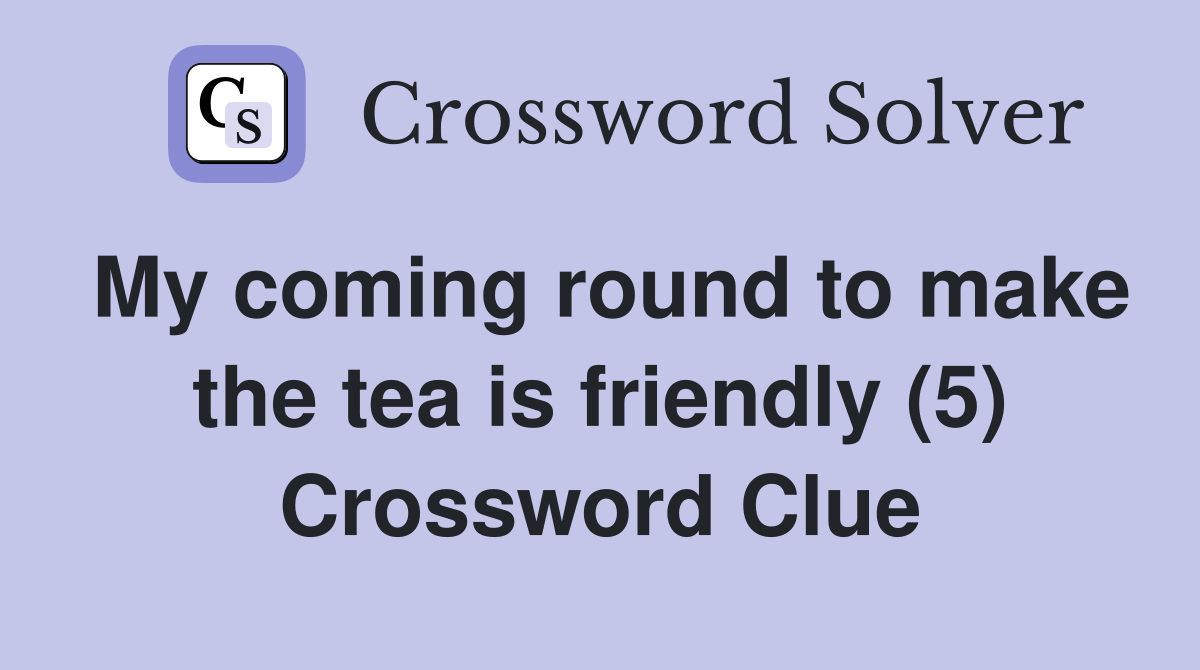 My coming round to make the tea is friendly (5) Crossword Clue