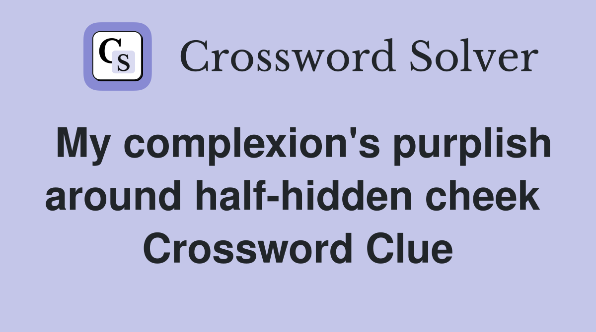 My complexion's purplish around half-hidden cheek  Crossword Clue